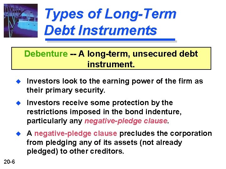 Types of Long-Term Debt Instruments Debenture -- A long-term, unsecured debt instrument. 20 -6