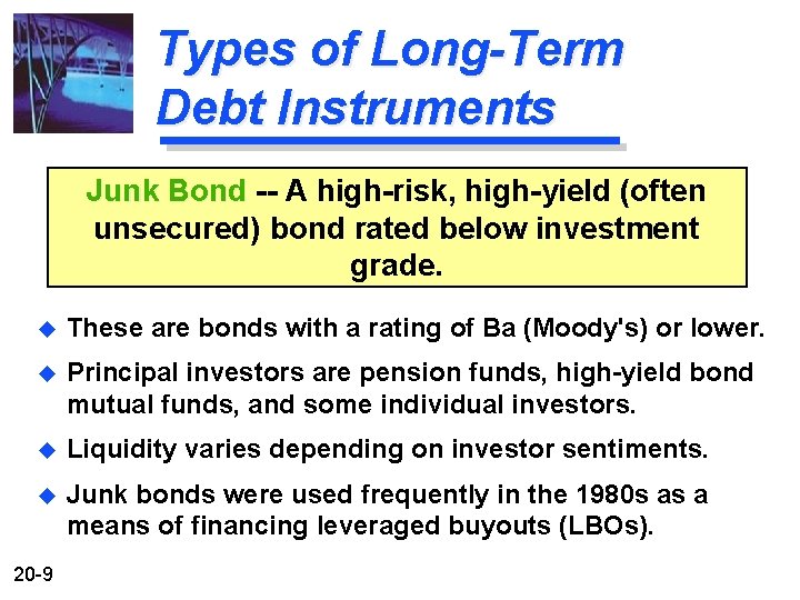 Types of Long-Term Debt Instruments Junk Bond -- A high-risk, high-yield (often unsecured) bond