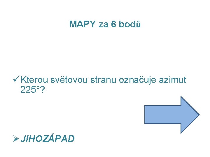 MAPY za 6 bodů ü Kterou světovou stranu označuje azimut 225°? Ø JIHOZÁPAD 