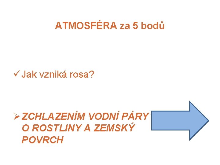 ATMOSFÉRA za 5 bodů ü Jak vzniká rosa? Ø ZCHLAZENÍM VODNÍ PÁRY O ROSTLINY