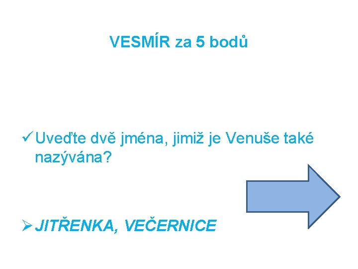 VESMÍR za 5 bodů ü Uveďte dvě jména, jimiž je Venuše také nazývána? Ø