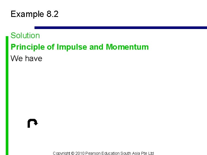 Example 8. 2 Solution Principle of Impulse and Momentum We have Copyright © 2010