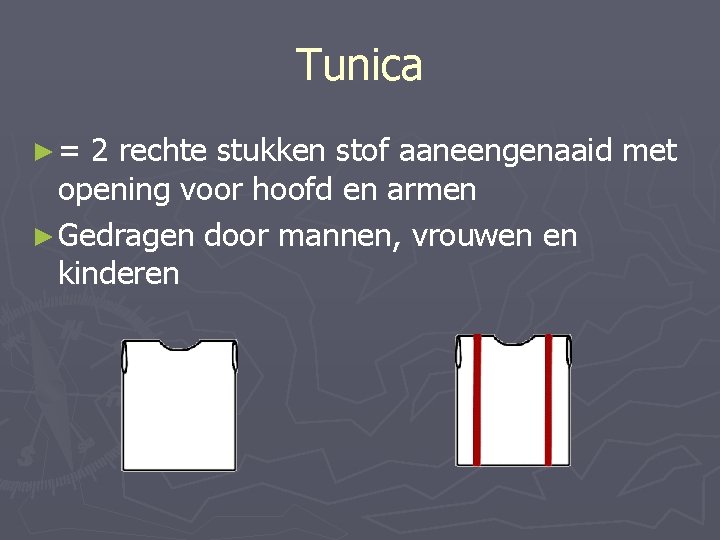 Tunica ►= 2 rechte stukken stof aaneengenaaid met opening voor hoofd en armen ►