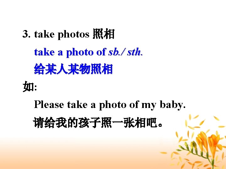 3. take photos 照相 take a photo of sb. / sth. 给某人某物照相 如: Please