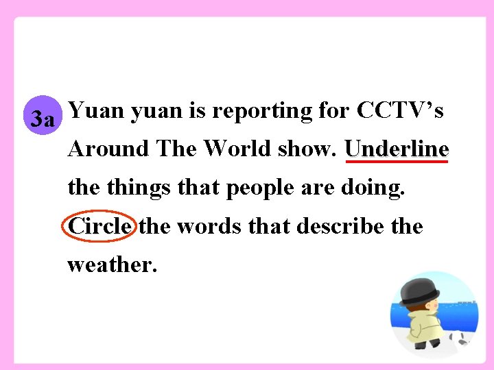 3 a Yuan yuan is reporting for CCTV’s Around The World show. Underline things
