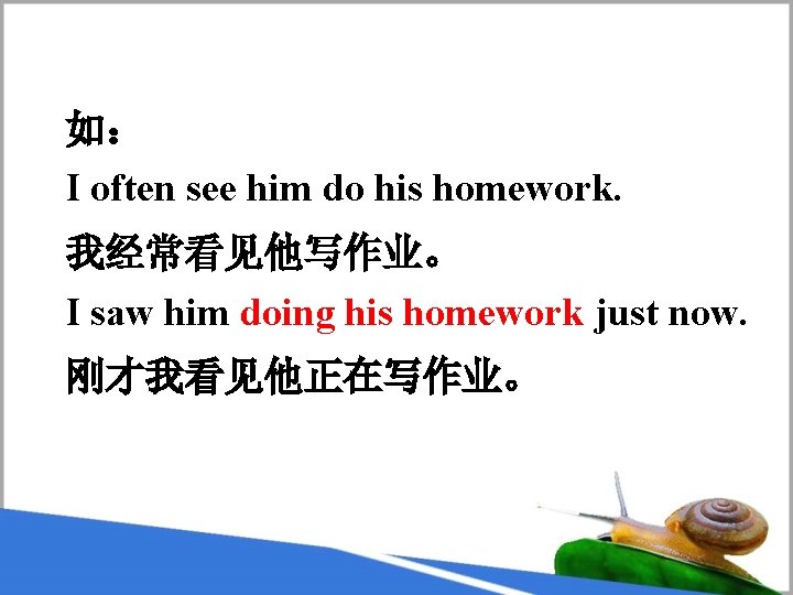 如： I often see him do his homework. 我经常看见他写作业。 I saw him doing his