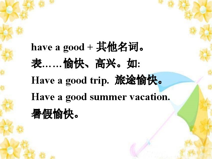 have a good + 其他名词。 表……愉快、高兴。如: Have a good trip. 旅途愉快。 Have a good