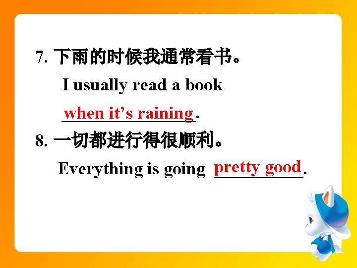 7. 下雨的时候我通常看书。 I usually read a book ________. when it’s raining 8. 一切都进行得很顺利。 good