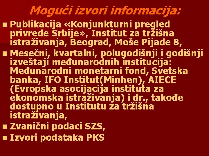 Mogući izvori informacija: n Publikacija «Konjunkturni pregled privrede Srbije» , Institut za tržišna istraživanja,