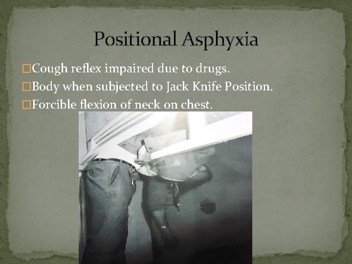 Positional Asphyxia �Cough reflex impaired due to drugs. �Body when subjected to Jack Knife