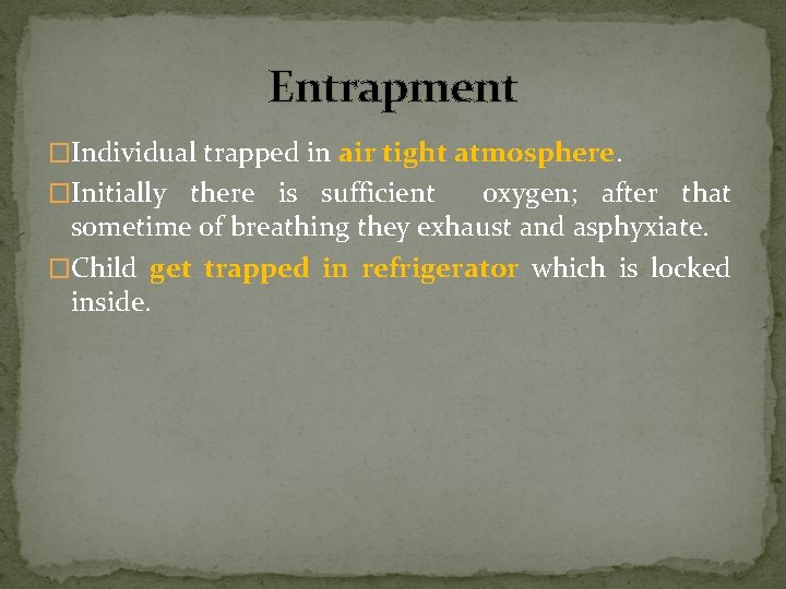 Entrapment �Individual trapped in air tight atmosphere. �Initially there is sufficient oxygen; after that