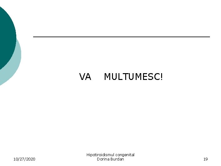  VA MULTUMESC! 10/27/2020 Hipotiroidismul congenital Dorina Burdan 19 