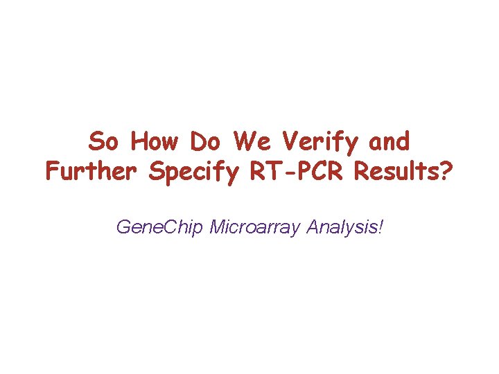 So How Do We Verify and Further Specify RT-PCR Results? Gene. Chip Microarray Analysis!