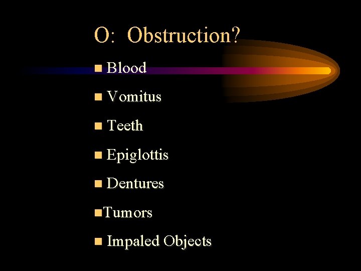 O: Obstruction? n Blood n Vomitus n Teeth n Epiglottis n Dentures n. Tumors