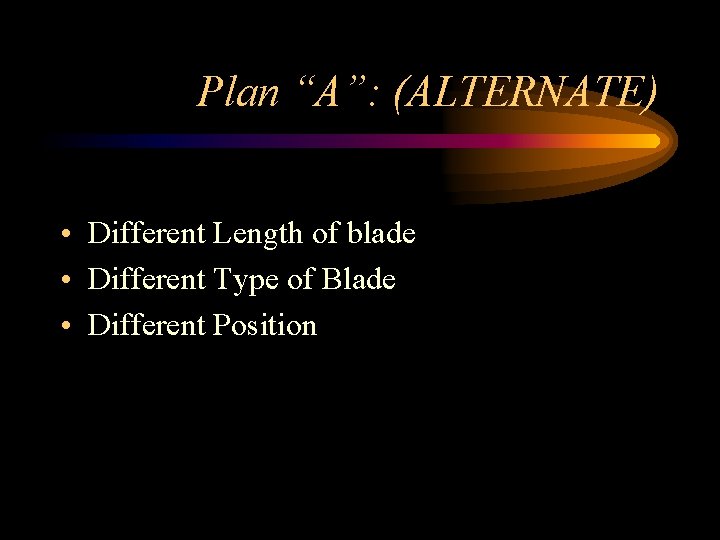 Plan “A”: (ALTERNATE) • Different Length of blade • Different Type of Blade •