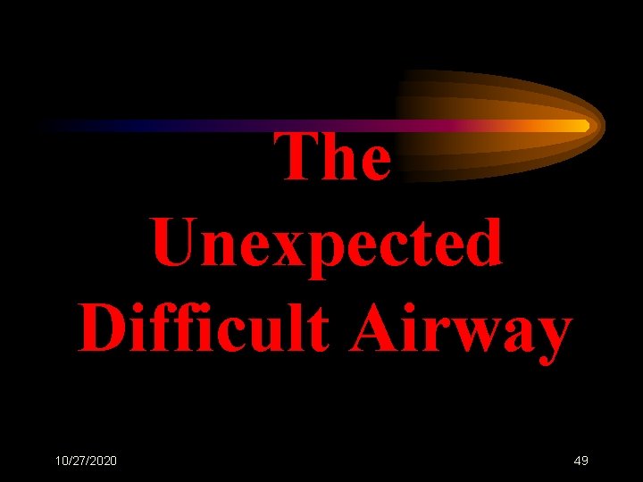The Unexpected Difficult Airway 10/27/2020 49 