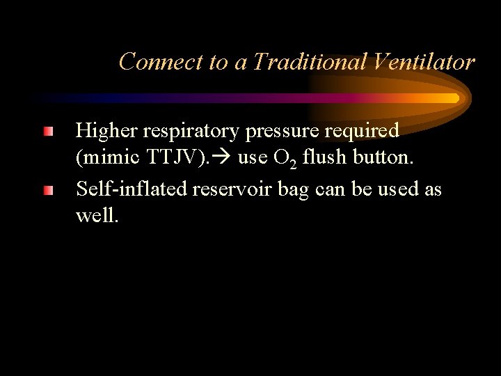Connect to a Traditional Ventilator Higher respiratory pressure required (mimic TTJV). use O 2
