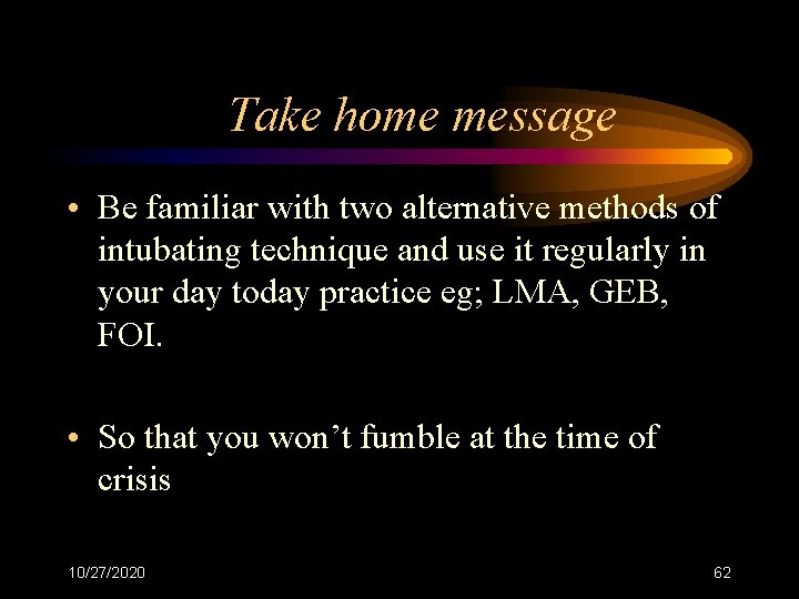 Take home message • Be familiar with two alternative methods of intubating technique and