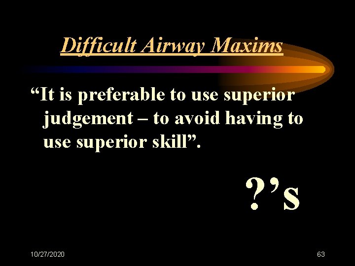Difficult Airway Maxims “It is preferable to use superior judgement – to avoid having