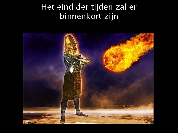 Het eind der tijden zal er binnenkort zijn 