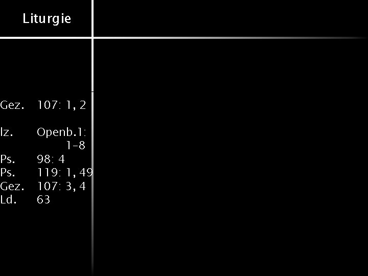 Liturgie Gez. 107: 1, 2 lz. Openb. 1: 1 -8 98: 4 119: 1,