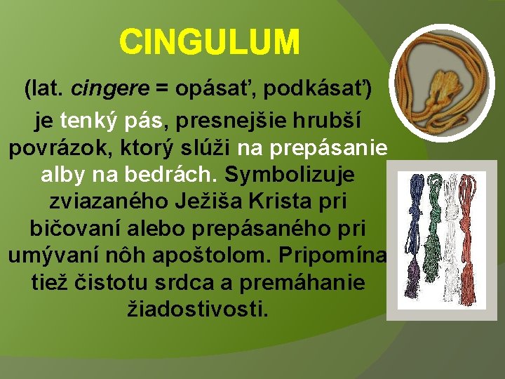 CINGULUM (lat. cingere = opásať, podkásať) je tenký pás, presnejšie hrubší povrázok, ktorý slúži