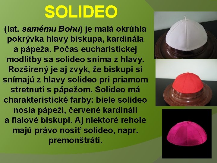 SOLIDEO (lat. samému Bohu) je malá okrúhla pokrývka hlavy biskupa, kardinála a pápeža. Počas