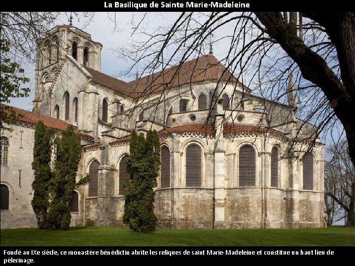 La Basilique de Sainte Marie-Madeleine Fondé au IXe siècle, ce monastère bénédictin abrite les