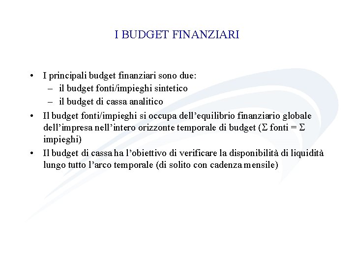 I BUDGET FINANZIARI • I principali budget finanziari sono due: – il budget fonti/impieghi