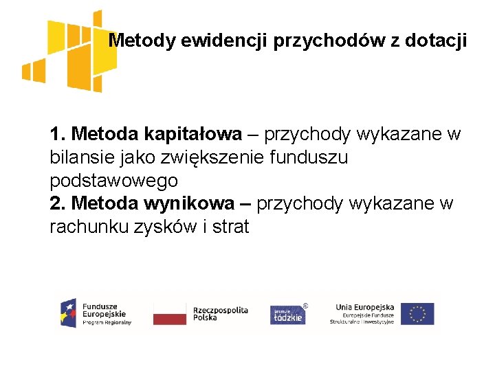 Metody ewidencji przychodów z dotacji 1. Metoda kapitałowa – przychody wykazane w bilansie jako