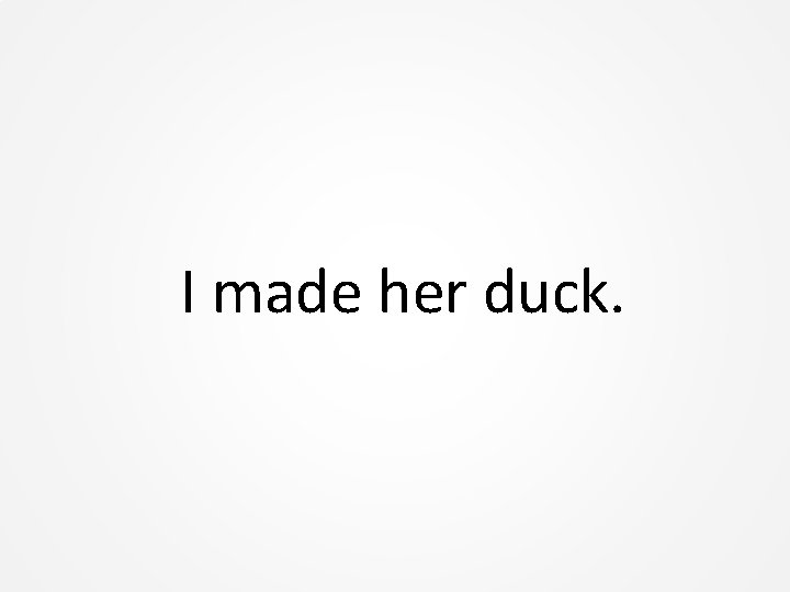 I made her duck. 
