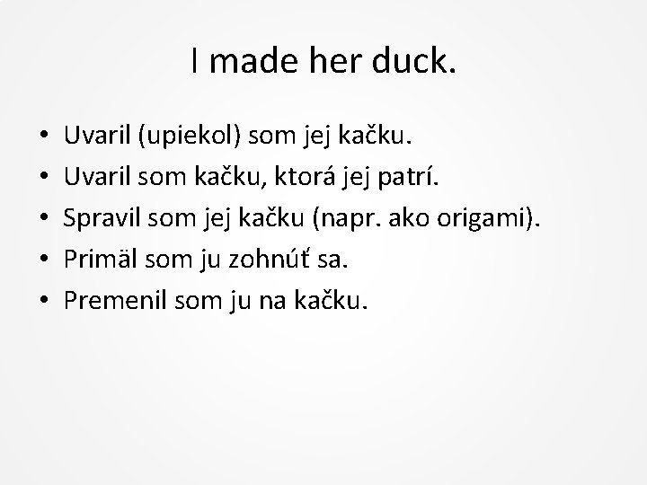 I made her duck. • • • Uvaril (upiekol) som jej kačku. Uvaril som