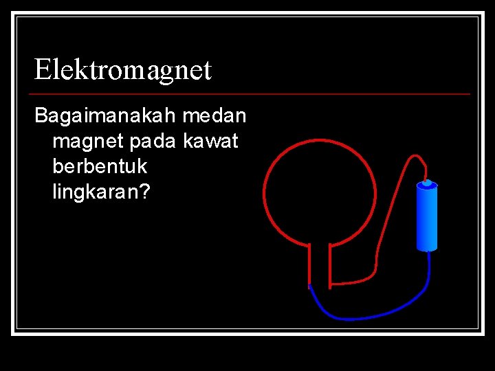 Elektromagnet Bagaimanakah medan magnet pada kawat berbentuk lingkaran? 