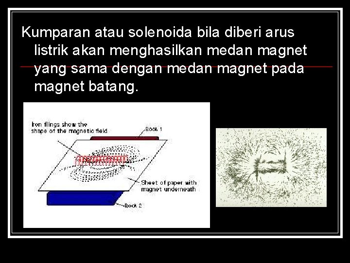 Kumparan atau solenoida bila diberi arus listrik akan menghasilkan medan magnet yang sama dengan