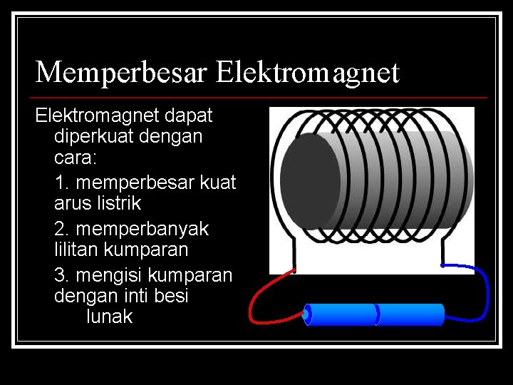 Memperbesar Elektromagnet dapat diperkuat dengan cara: 1. memperbesar kuat arus listrik 2. memperbanyak lilitan