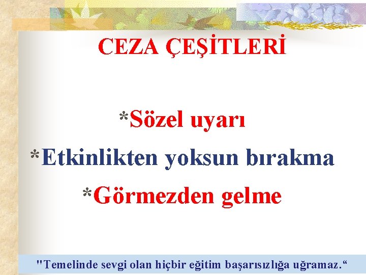 CEZA ÇEŞİTLERİ *Sözel uyarı *Etkinlikten yoksun bırakma *Görmezden gelme "Temelinde sevgi olan hiçbir eğitim