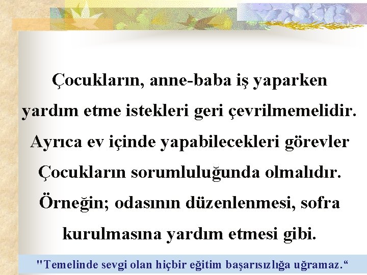 Çocukların, anne-baba iş yaparken yardım etme istekleri geri çevrilmemelidir. Ayrıca ev içinde yapabilecekleri görevler