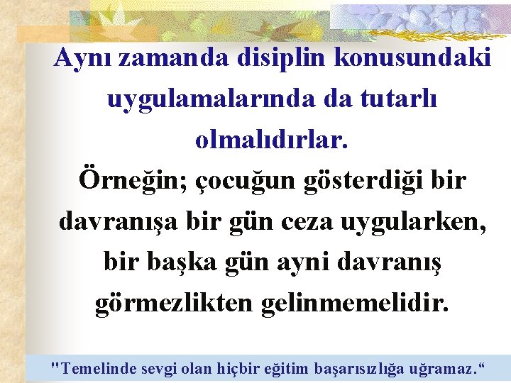 Aynı zamanda disiplin konusundaki uygulamalarında da tutarlı olmalıdırlar. Örneğin; çocuğun gösterdiği bir davranışa bir