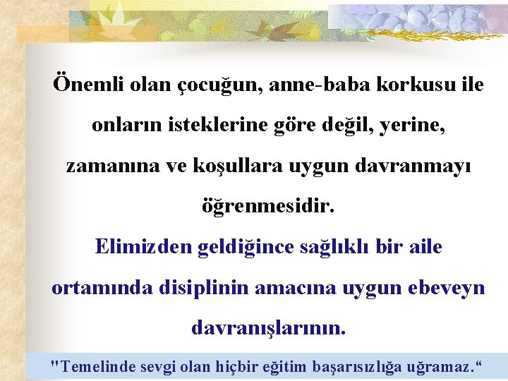 Önemli olan çocuğun, anne-baba korkusu ile onların isteklerine göre değil, yerine, zamanına ve koşullara