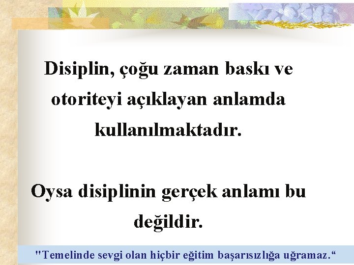 Disiplin, çoğu zaman baskı ve otoriteyi açıklayan anlamda kullanılmaktadır. Oysa disiplinin gerçek anlamı bu