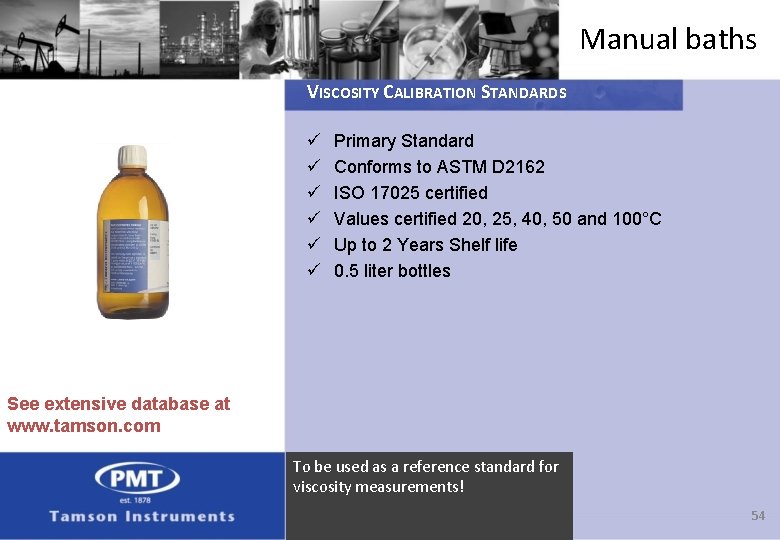 Manual baths VISCOSITY CALIBRATION STANDARDS ü ü ü Primary Standard Conforms to ASTM D