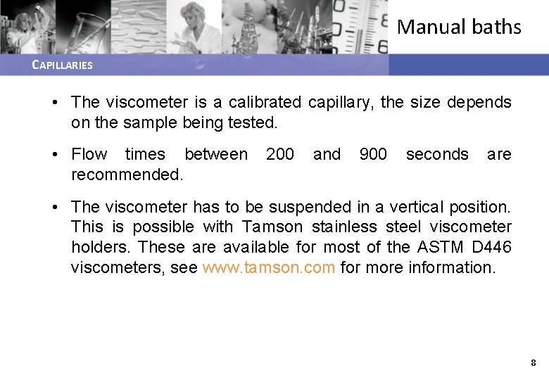 Manual baths CAPILLARIES • The viscometer is a calibrated capillary, the size depends on