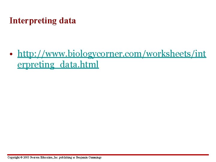 Interpreting data • http: //www. biologycorner. com/worksheets/int erpreting_data. html Copyright © 2003 Pearson Education,