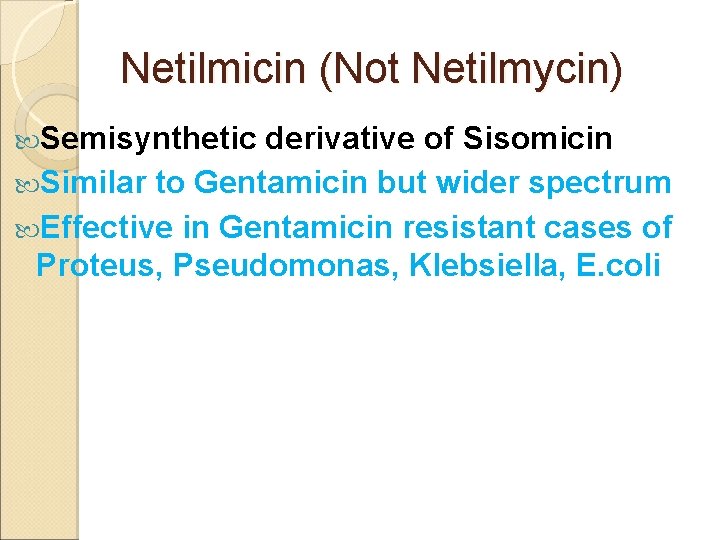 Netilmicin (Not Netilmycin) Semisynthetic derivative of Sisomicin Similar to Gentamicin but wider spectrum Effective