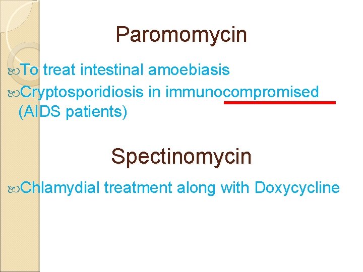 Paromomycin To treat intestinal amoebiasis Cryptosporidiosis in immunocompromised (AIDS patients) Spectinomycin Chlamydial treatment along