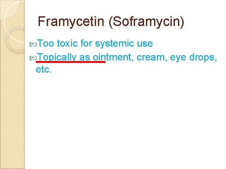 Framycetin (Soframycin) Too toxic for systemic use Topically as ointment, cream, eye drops, etc.