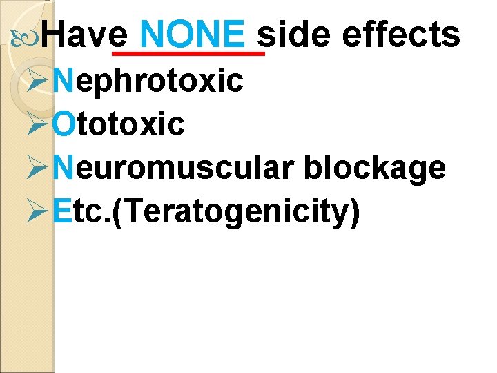  Have NONE side effects ØNephrotoxic ØOtotoxic ØNeuromuscular blockage ØEtc. (Teratogenicity) 