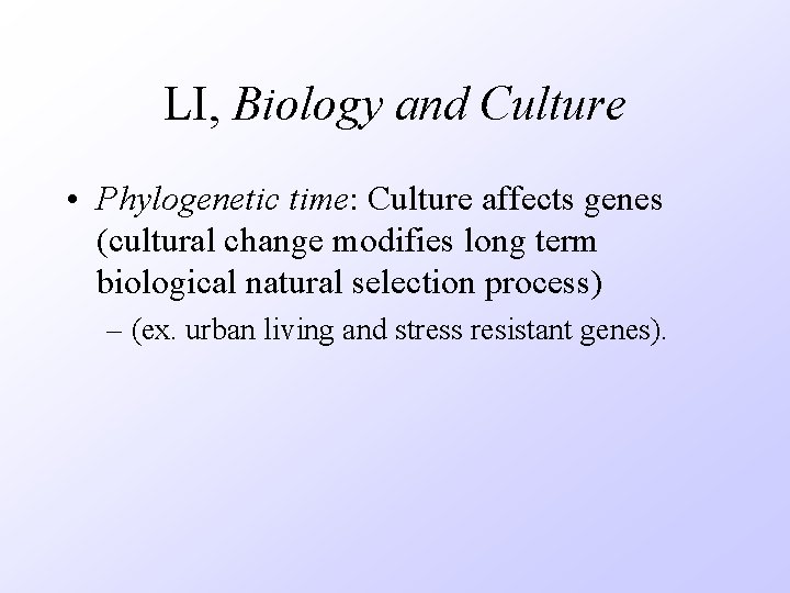 LI, Biology and Culture • Phylogenetic time: Culture affects genes (cultural change modifies long