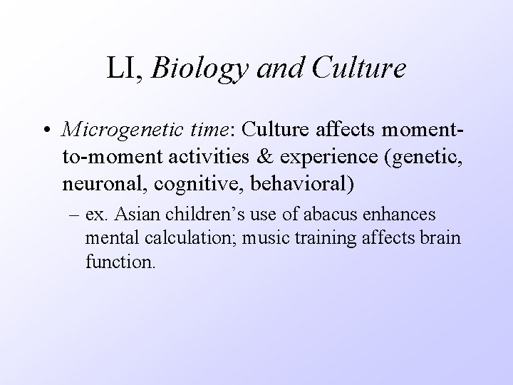 LI, Biology and Culture • Microgenetic time: Culture affects momentto-moment activities & experience (genetic,