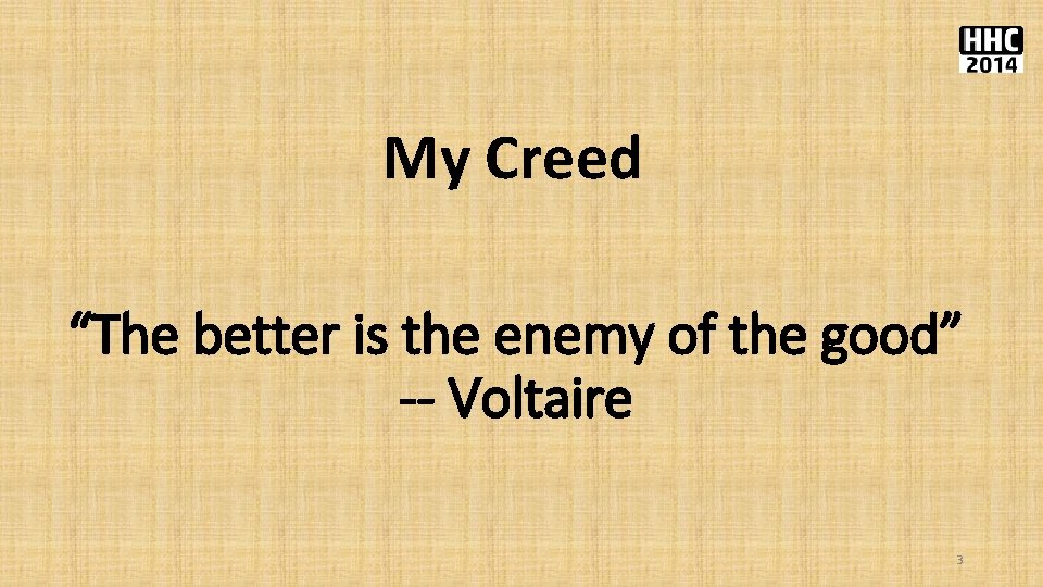 My Creed “The better is the enemy of the good” -- Voltaire 3 